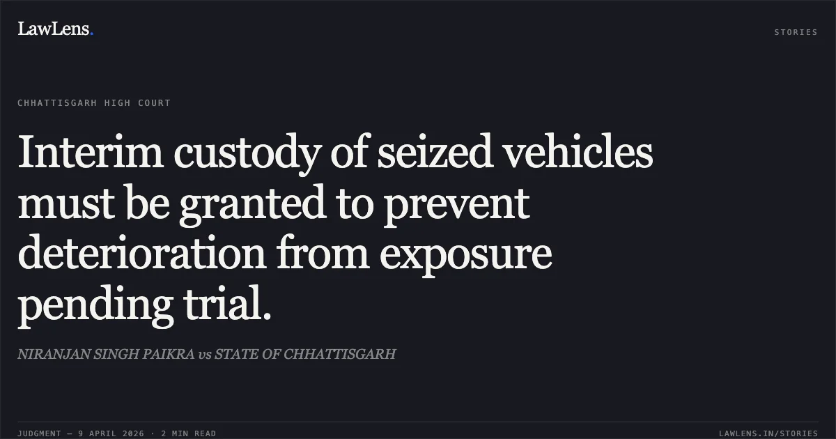 Interim custody of seized vehicles must be granted to prevent deterioration from exposure pending trial.. NIRANJAN SINGH PAIKRA vs STATE OF CHHATTISGARH. Chhattisgarh High Court. LawLens