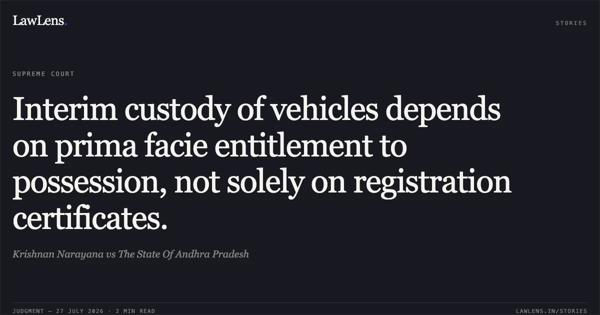 Interim custody of vehicles depends on prima facie entitlement to possession, not solely on registration certificates.. Krishnan Narayana vs The State Of Andhra Pradesh. Supreme Court. LawLens
