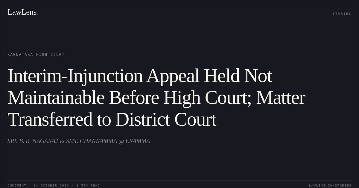 Interim-Injunction Appeal Held Not Maintainable Before High Court; Matter Transferred to District Court. SRI. B. R. NAGARAJ vs SMT. CHANNAMMA @ ERAMMA. Karnataka High Court. LawLens