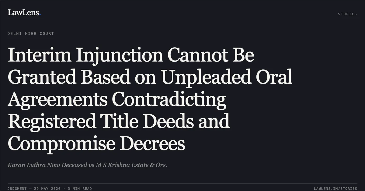 Interim Injunction Cannot Be Granted Based on Unpleaded Oral Agreements Contradicting Registered Title Deeds and Compromise Decrees. Karan Luthra Now Deceased vs M S Krishna Estate & Ors.. Delhi High Court. LawLens