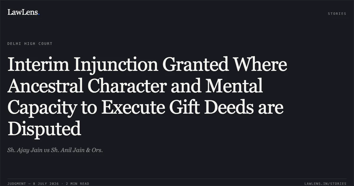 Interim Injunction Granted Where Ancestral Character and Mental Capacity to Execute Gift Deeds are Disputed. Sh. Ajay Jain vs Sh. Anil Jain & Ors.. Delhi High Court. LawLens
