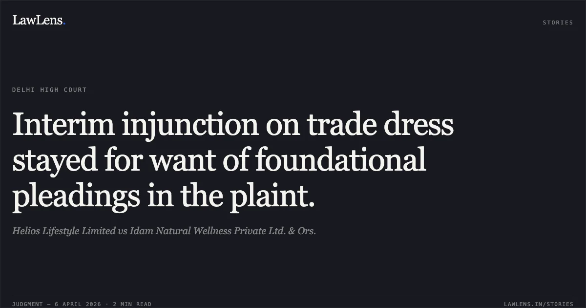 Interim injunction on trade dress stayed for want of foundational pleadings in the plaint.. Helios Lifestyle Limited vs Idam Natural Wellness Private Ltd. & Ors.. Delhi High Court. LawLens