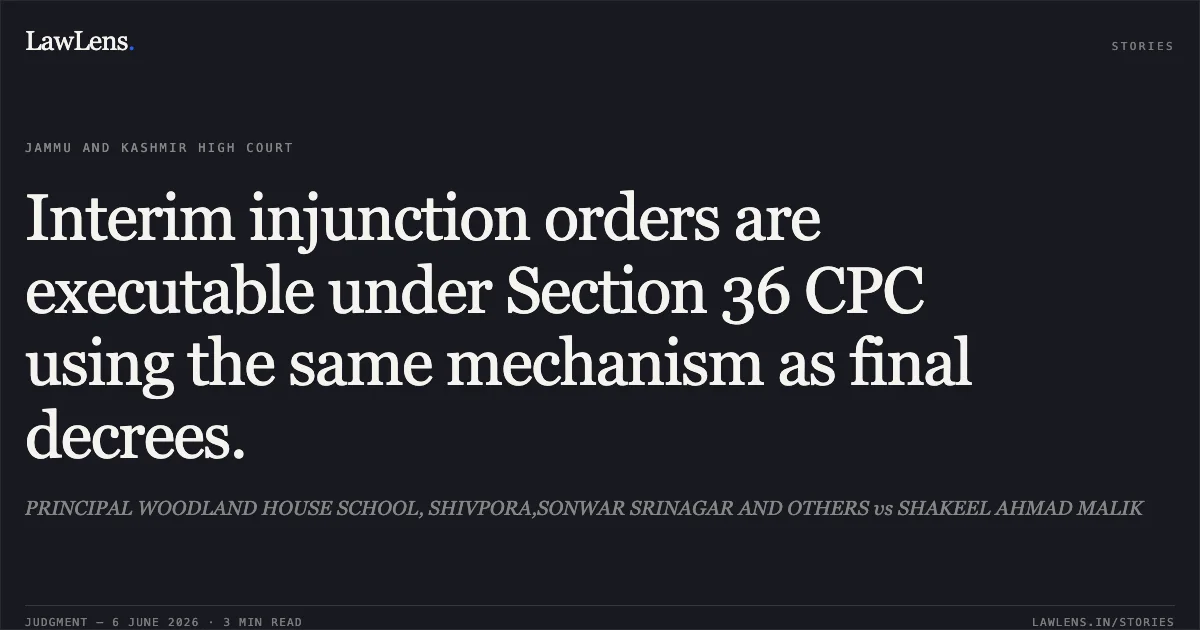 Interim injunction orders are executable under Section 36 CPC using the same mechanism as final decrees.. PRINCIPAL WOODLAND HOUSE SCHOOL, SHIVPORA,SONWAR SRINAGAR AND OTHERS vs SHAKEEL AHMAD MALIK. Jammu and Kashmir High Court. LawLens