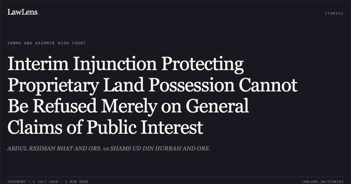Interim Injunction Protecting Proprietary Land Possession Cannot Be Refused Merely on General Claims of Public Interest. ABDUL REHMAN BHAT AND ORS. vs SHAMS UD DIN HURRAH AND ORS.. Jammu and Kashmir High Court. LawLens