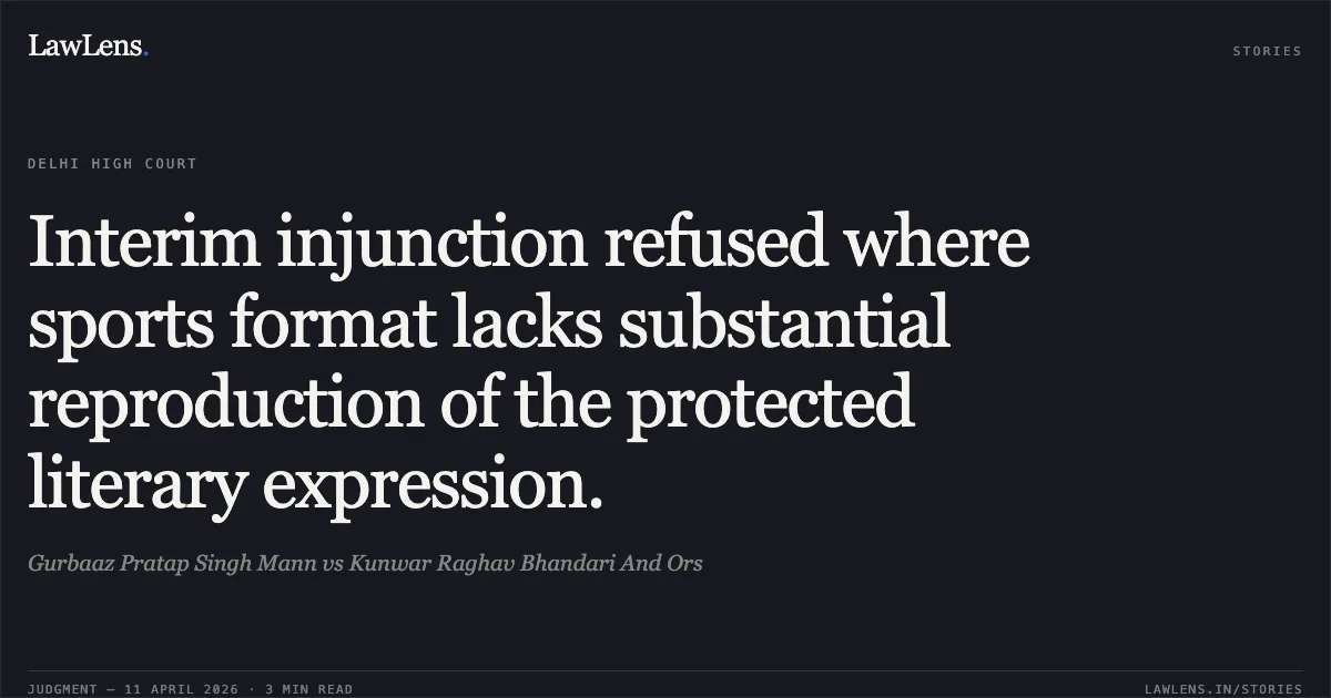 Interim injunction refused where sports format lacks substantial reproduction of the protected literary expression.. Gurbaaz Pratap Singh Mann vs Kunwar Raghav Bhandari And Ors. Delhi High Court. LawLens