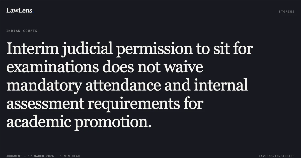 Interim judicial permission to sit for examinations does not waive mandatory attendance and internal assessment requirements for academic promotion.. Anushka Sahani vs The State Of Madhya Pradesh. Madhya Pradesh High Court. LawLens