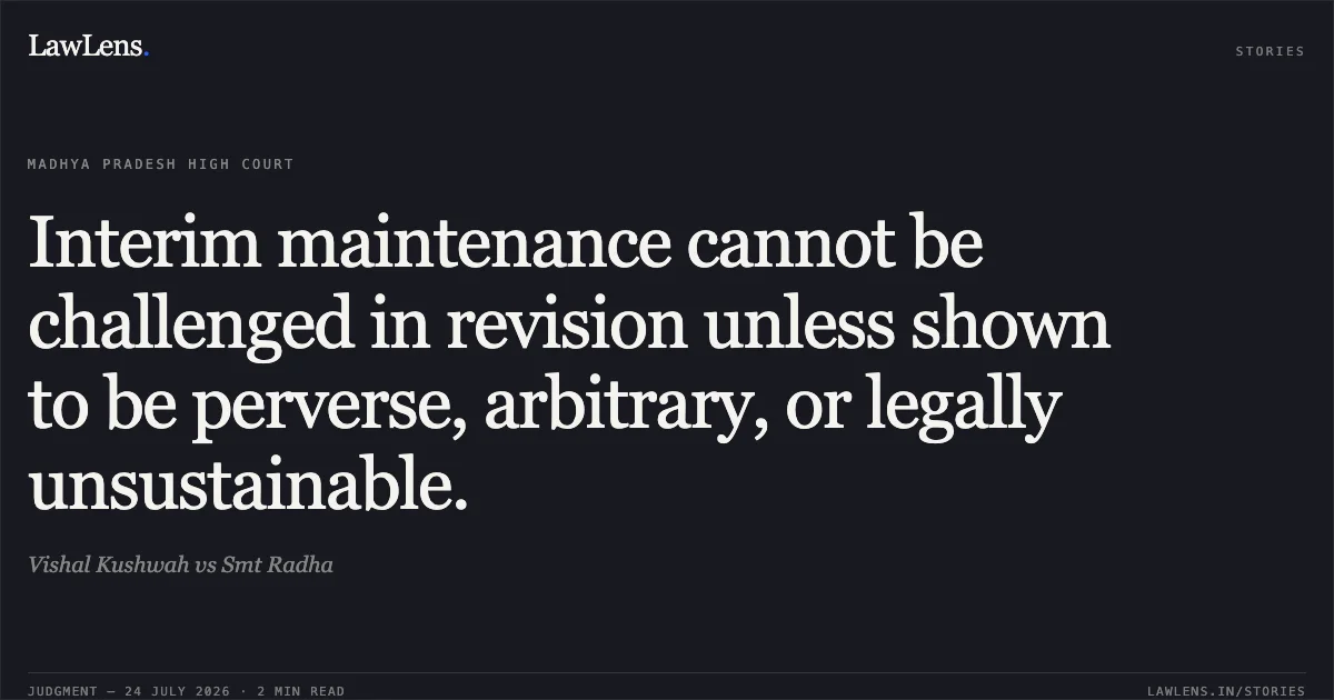 Interim maintenance cannot be challenged in revision unless shown to be perverse, arbitrary, or legally unsustainable.. Vishal Kushwah vs Smt Radha. Madhya Pradesh High Court. LawLens