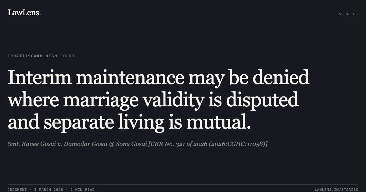 Interim maintenance may be denied where marriage validity is disputed and separate living is mutual.. Smt. Ranee Gosai v. Damodar Gosai @ Sonu Gosai [CRR No. 321 of 2026 (2026:CGHC:11058)]. Chhattisgarh High Court. LawLens