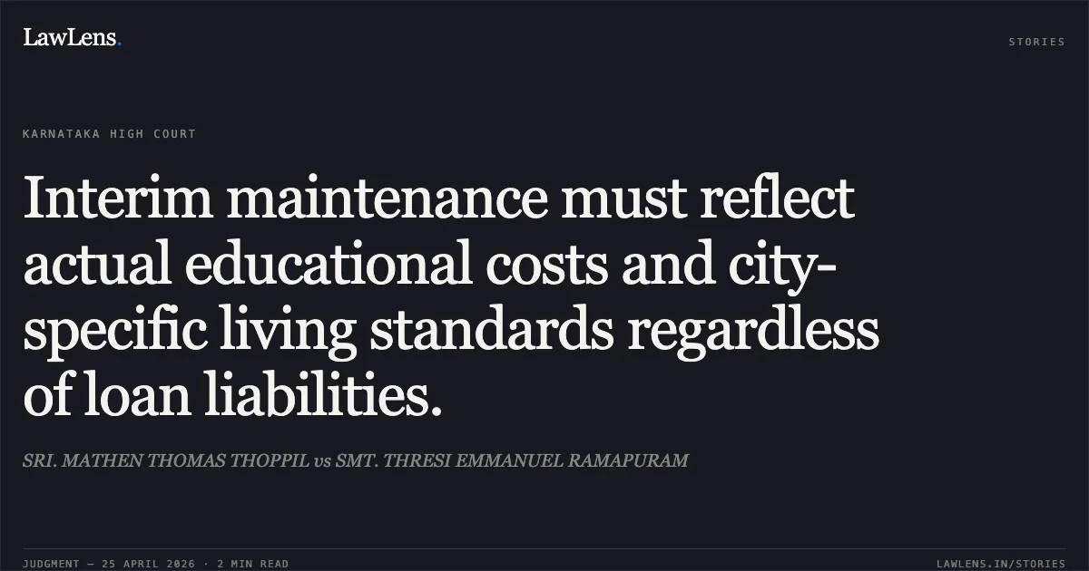 Interim maintenance must reflect actual educational costs and city-specific living standards regardless of loan liabilities.. SRI. MATHEN THOMAS THOPPIL vs SMT. THRESI EMMANUEL RAMAPURAM. Karnataka High Court. LawLens