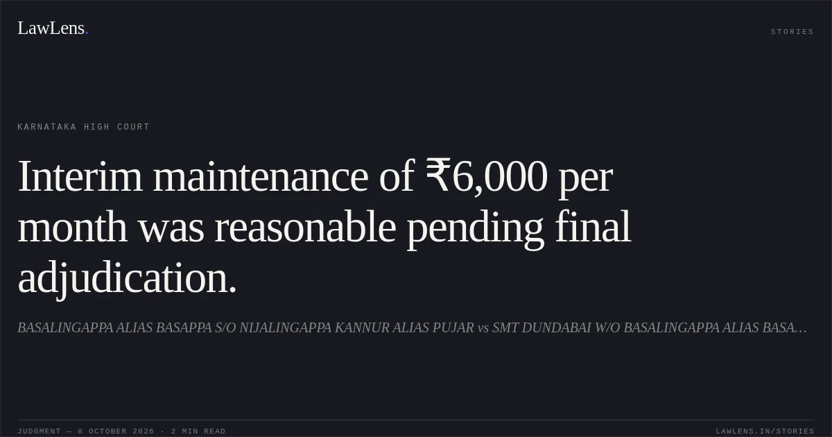 Interim maintenance of ₹6,000 per month was reasonable pending final adjudication.. BASALINGAPPA ALIAS BASAPPA S/O NIJALINGAPPA KANNUR ALIAS PUJAR vs SMT DUNDABAI W/O BASALINGAPPA ALIAS BASAPPA KANNUR ALIAS KUNNUR. Karnataka High Court. LawLens