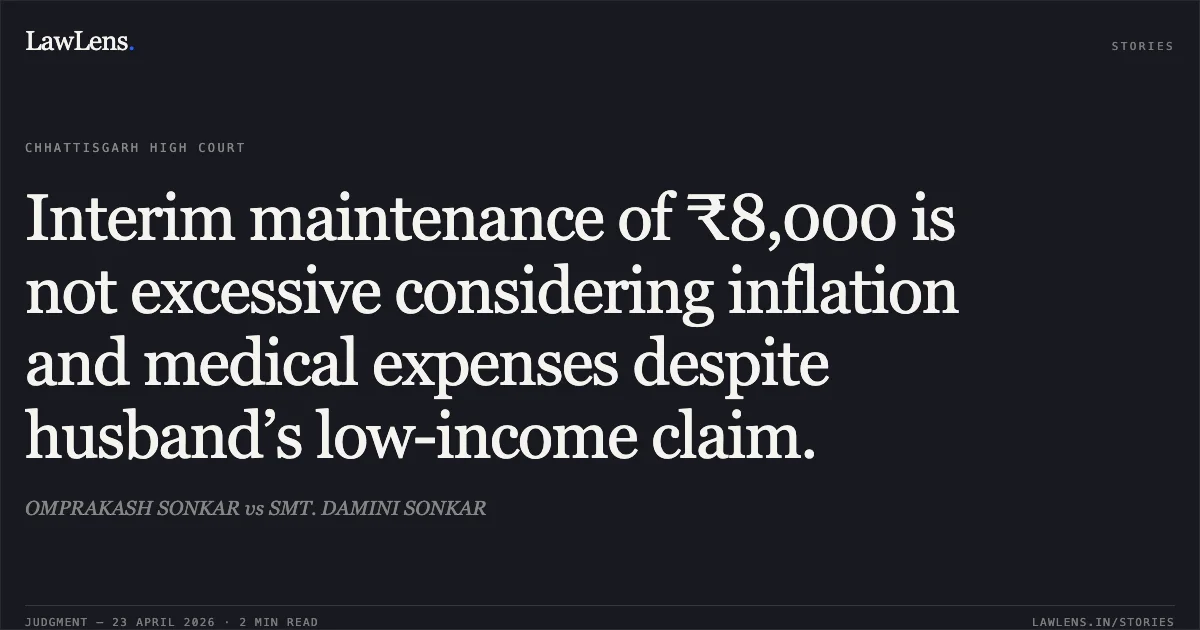 Interim maintenance of ₹8,000 is not excessive considering inflation and medical expenses despite husband’s low-income claim.. OMPRAKASH SONKAR vs SMT. DAMINI SONKAR. Chhattisgarh High Court. LawLens