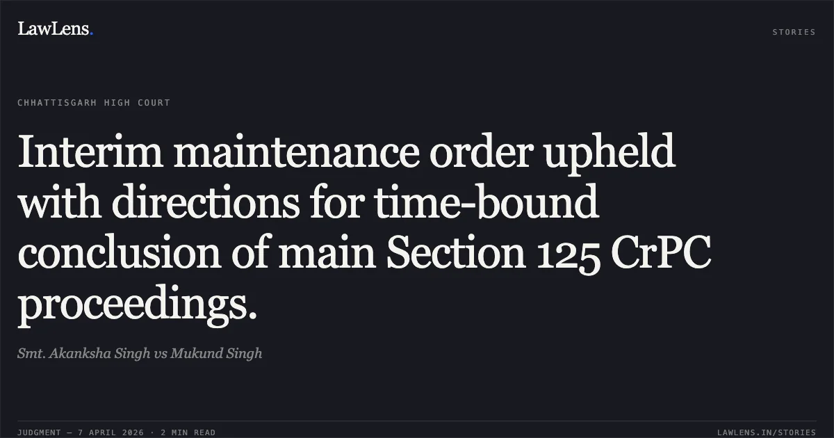 Interim maintenance order upheld with directions for time-bound conclusion of main Section 125 CrPC proceedings.. Smt. Akanksha Singh vs Mukund Singh. Chhattisgarh High Court. LawLens