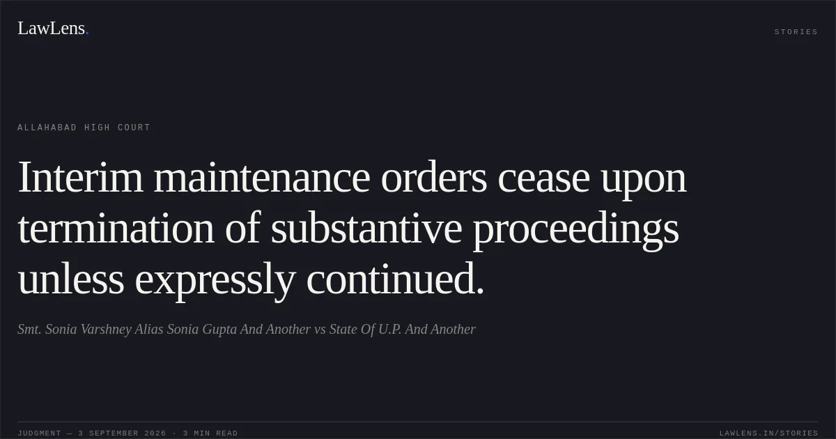 Interim maintenance orders cease upon termination of substantive proceedings unless expressly continued.. Smt. Sonia Varshney Alias Sonia Gupta And Another vs State Of U.P. And Another. Allahabad High Court. LawLens