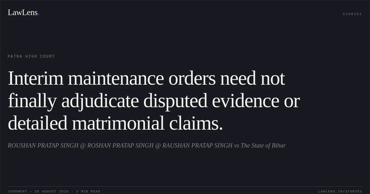 Interim maintenance orders need not finally adjudicate disputed evidence or detailed matrimonial claims.. ROUSHAN PRATAP SINGH @ ROSHAN PRATAP SINGH @ RAUSHAN PRATAP SINGH vs The State of Bihar. Patna High Court. LawLens