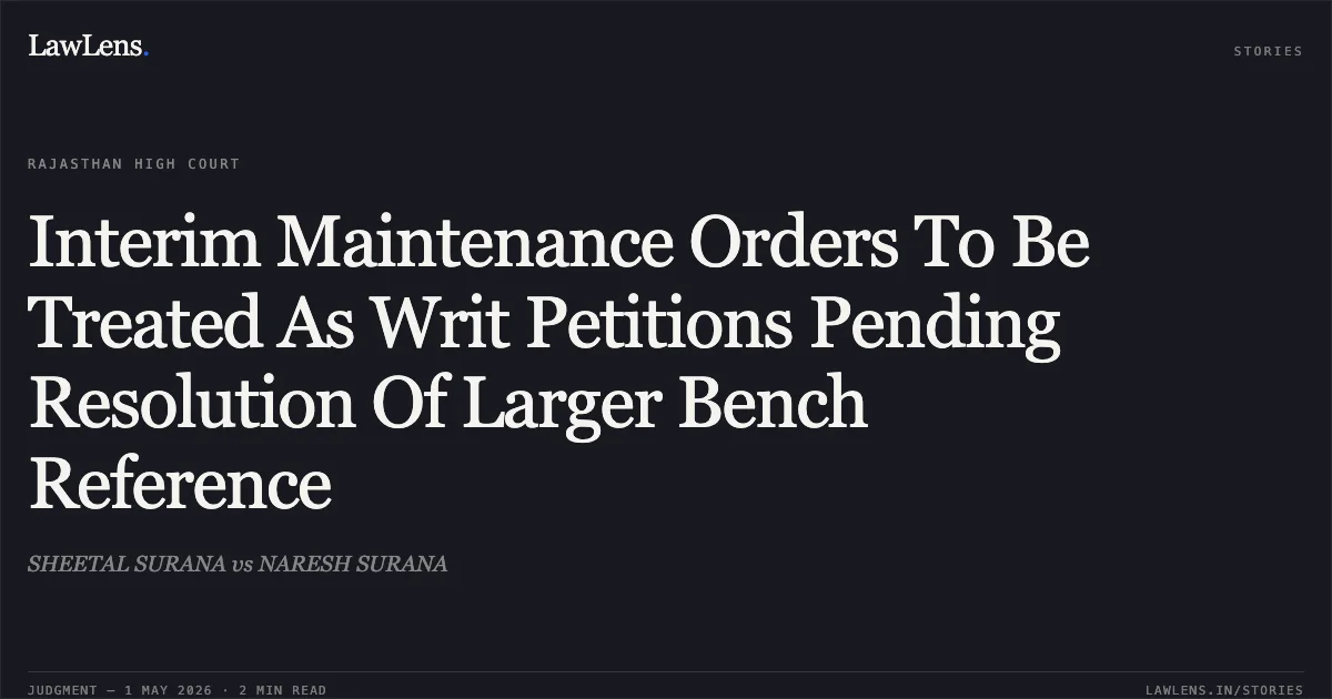 Interim Maintenance Orders To Be Treated As Writ Petitions Pending Resolution Of Larger Bench Reference. SHEETAL SURANA vs NARESH SURANA. Rajasthan High Court. LawLens