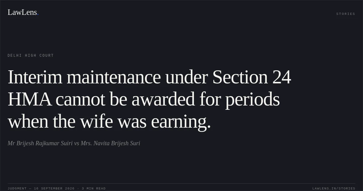 Interim maintenance under Section 24 HMA cannot be awarded for periods when the wife was earning.. Mr Brijesh Rajkumar Suiri vs Mrs. Navita Brijesh Suri. Delhi High Court. LawLens