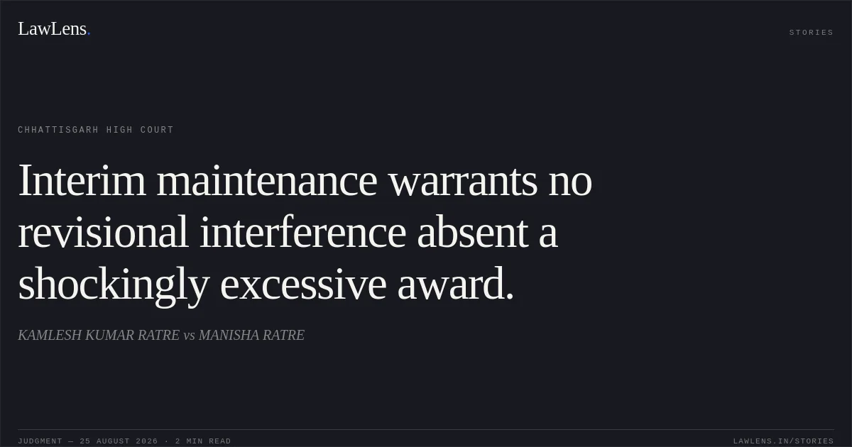 Interim maintenance warrants no revisional interference absent a shockingly excessive award.. KAMLESH KUMAR RATRE vs MANISHA RATRE. Chhattisgarh High Court. LawLens