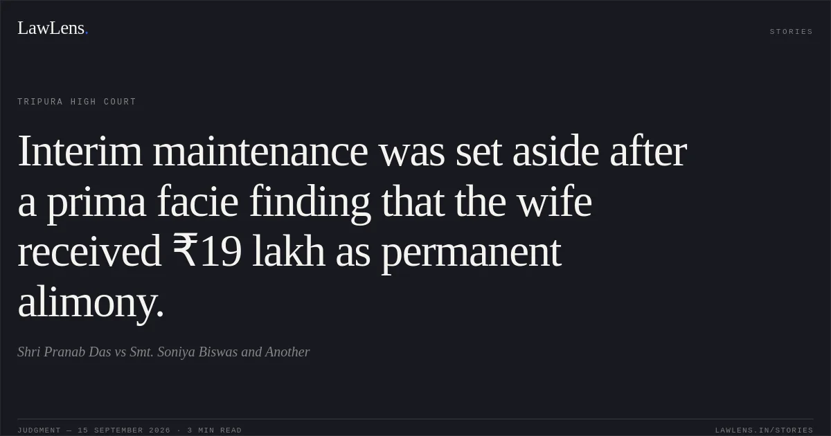 Interim maintenance was set aside after a prima facie finding that the wife received ₹19 lakh as permanent alimony.. Shri Pranab Das vs Smt. Soniya Biswas and Another. Tripura High Court. LawLens