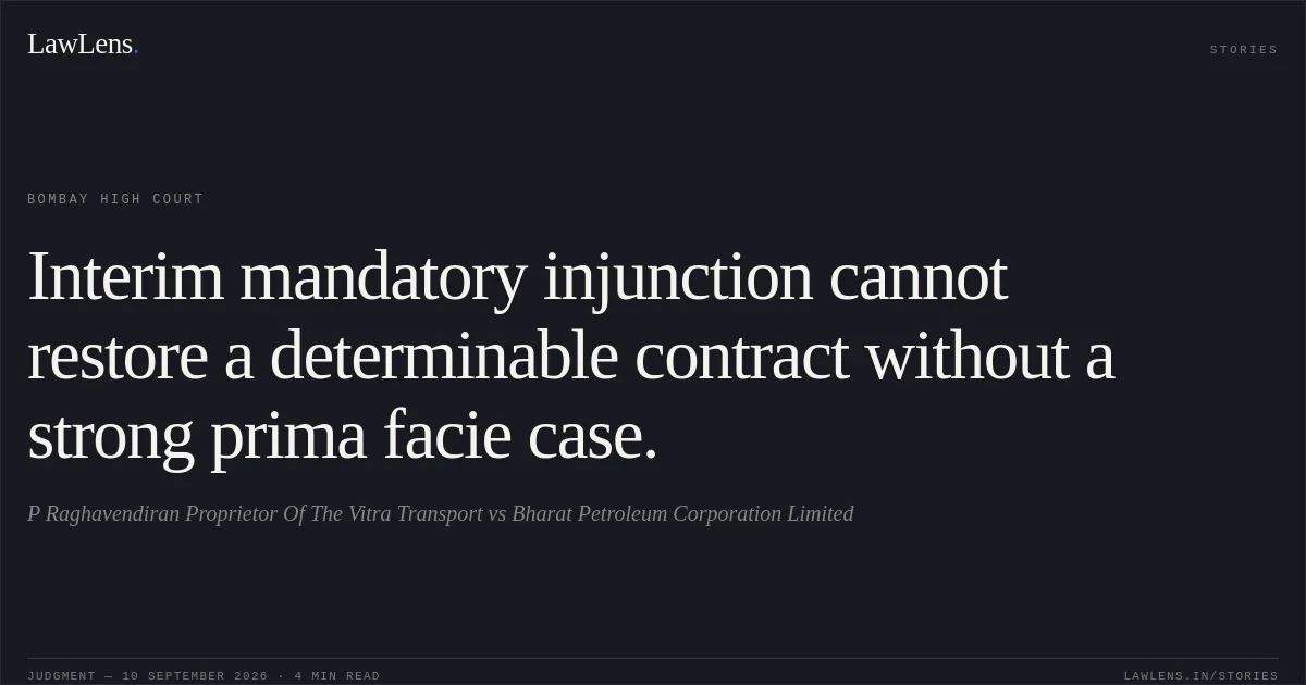 Interim mandatory injunction cannot restore a determinable contract without a strong prima facie case.. P Raghavendiran Proprietor Of The Vitra Transport vs Bharat Petroleum Corporation Limited. Bombay High Court. LawLens