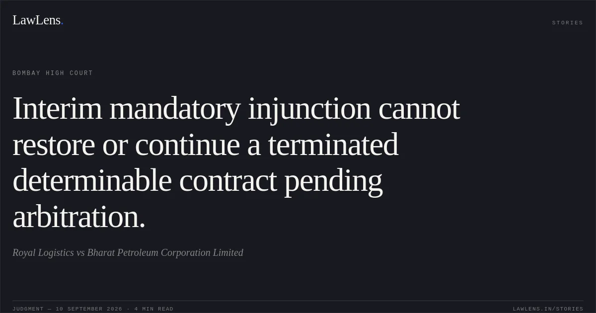Interim mandatory injunction cannot restore or continue a terminated determinable contract pending arbitration.. Royal Logistics vs Bharat Petroleum Corporation Limited. Bombay High Court. LawLens