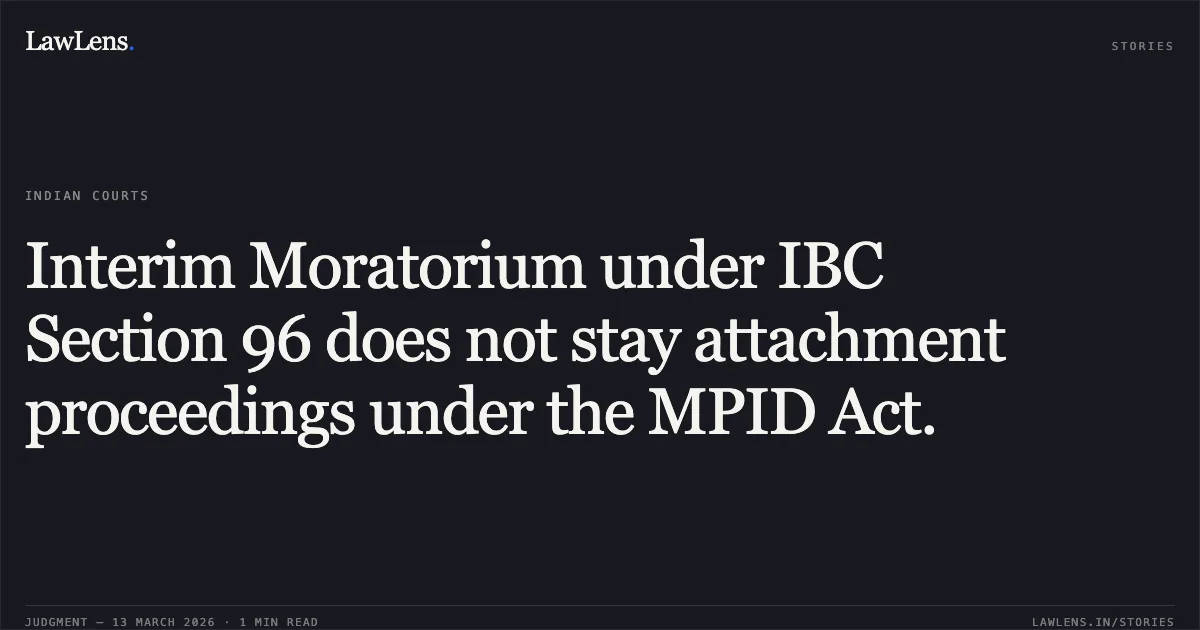 Interim Moratorium under IBC Section 96 does not stay attachment proceedings under the MPID Act.. M/s. Dulisons Cereals v. The State of Maharashtra & Anr. [Criminal Appeal No. 5 of 2024]. Bombay High Court. LawLens