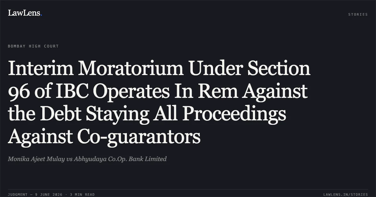 Interim Moratorium Under Section 96 of IBC Operates In Rem Against the Debt Staying All Proceedings Against Co-guarantors. Monika Ajeet Mulay vs Abhyudaya Co.Op. Bank Limited. Bombay High Court. LawLens