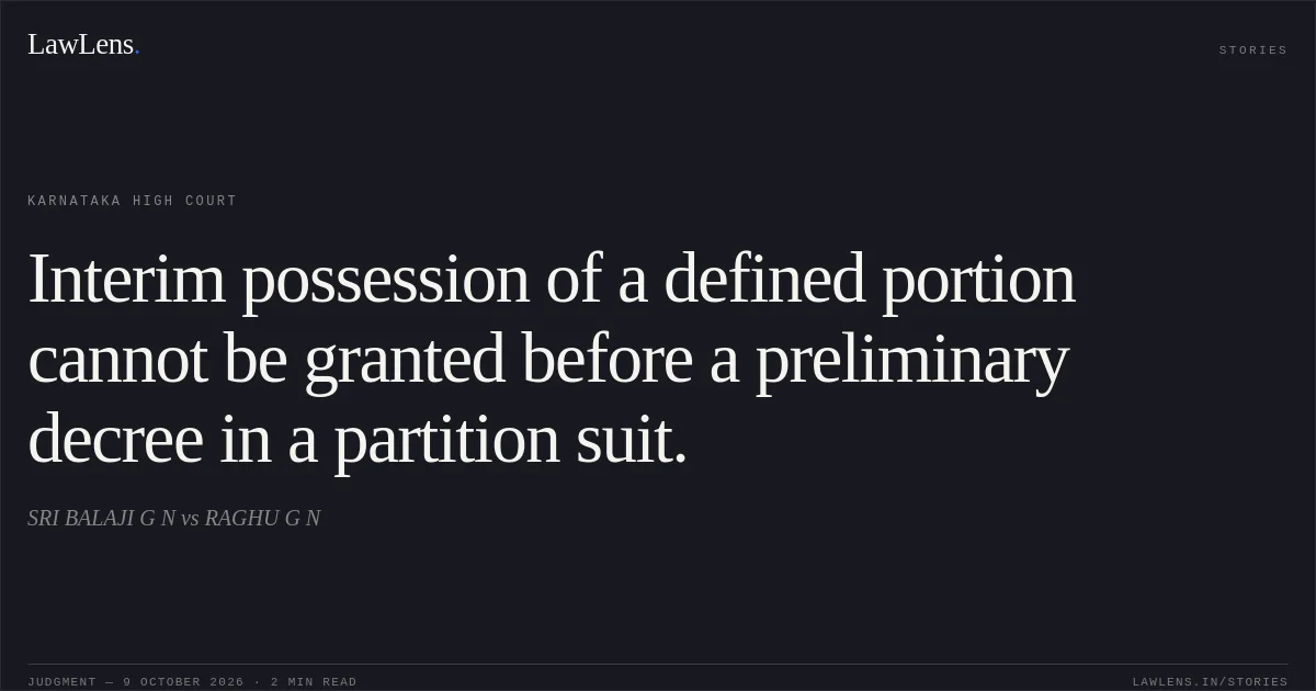 Interim possession of a defined portion cannot be granted before a preliminary decree in a partition suit.. SRI BALAJI G N vs RAGHU G N. Karnataka High Court. LawLens