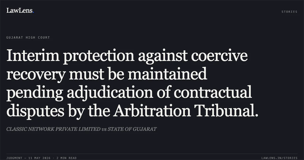 Interim protection against coercive recovery must be maintained pending adjudication of contractual disputes by the Arbitration Tribunal.. CLASSIC NETWORK PRIVATE LIMITED vs STATE OF GUJARAT. Gujarat High Court. LawLens