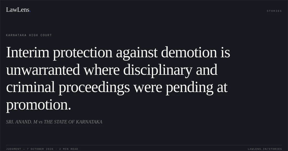 Interim protection against demotion is unwarranted where disciplinary and criminal proceedings were pending at promotion.. SRI. ANAND. M vs THE STATE OF KARNATAKA. Karnataka High Court. LawLens