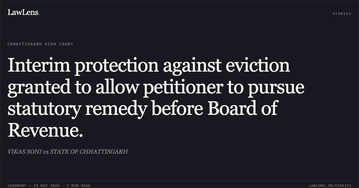Interim protection against eviction granted to allow petitioner to pursue statutory remedy before Board of Revenue.. VIKAS SONI vs STATE OF CHHATTISGARH. Chhattisgarh High Court. LawLens