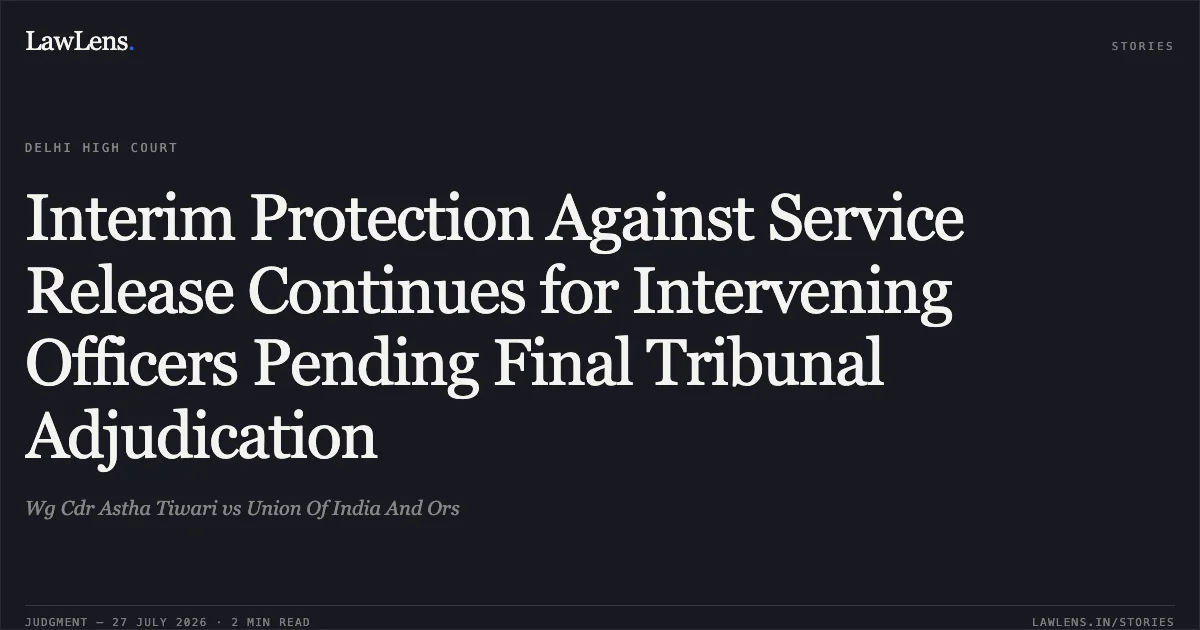 Interim Protection Against Service Release Continues for Intervening Officers Pending Final Tribunal Adjudication. Wg Cdr Astha Tiwari vs Union Of India And Ors. Delhi High Court. LawLens