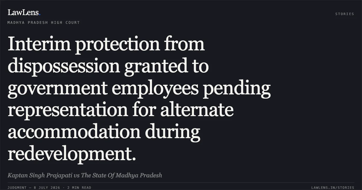 Interim protection from dispossession granted to government employees pending representation for alternate accommodation during redevelopment.. Kaptan Singh Prajapati vs The State Of Madhya Pradesh. Madhya Pradesh High Court. LawLens