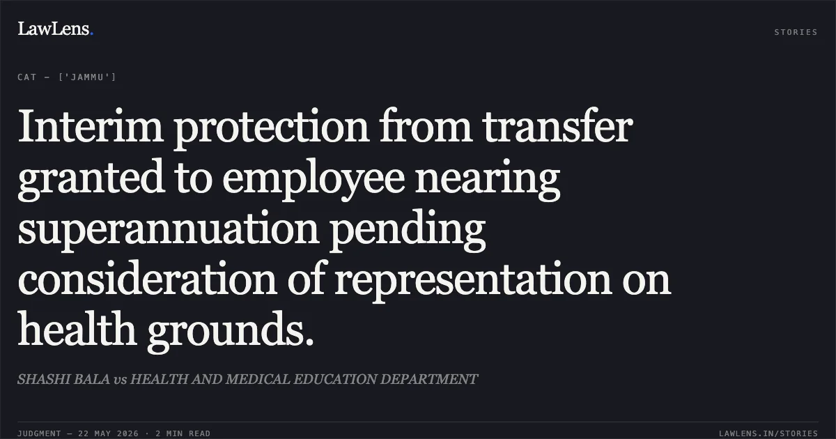 Interim protection from transfer granted to employee nearing superannuation pending consideration of representation on health grounds.. SHASHI BALA vs HEALTH AND MEDICAL EDUCATION DEPARTMENT. Central Administrative Tribunal. LawLens