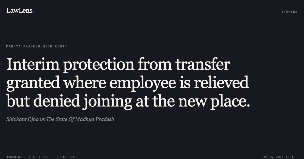 Interim protection from transfer granted where employee is relieved but denied joining at the new place.. Shivkant Ojha vs The State Of Madhya Pradesh. Madhya Pradesh High Court. LawLens