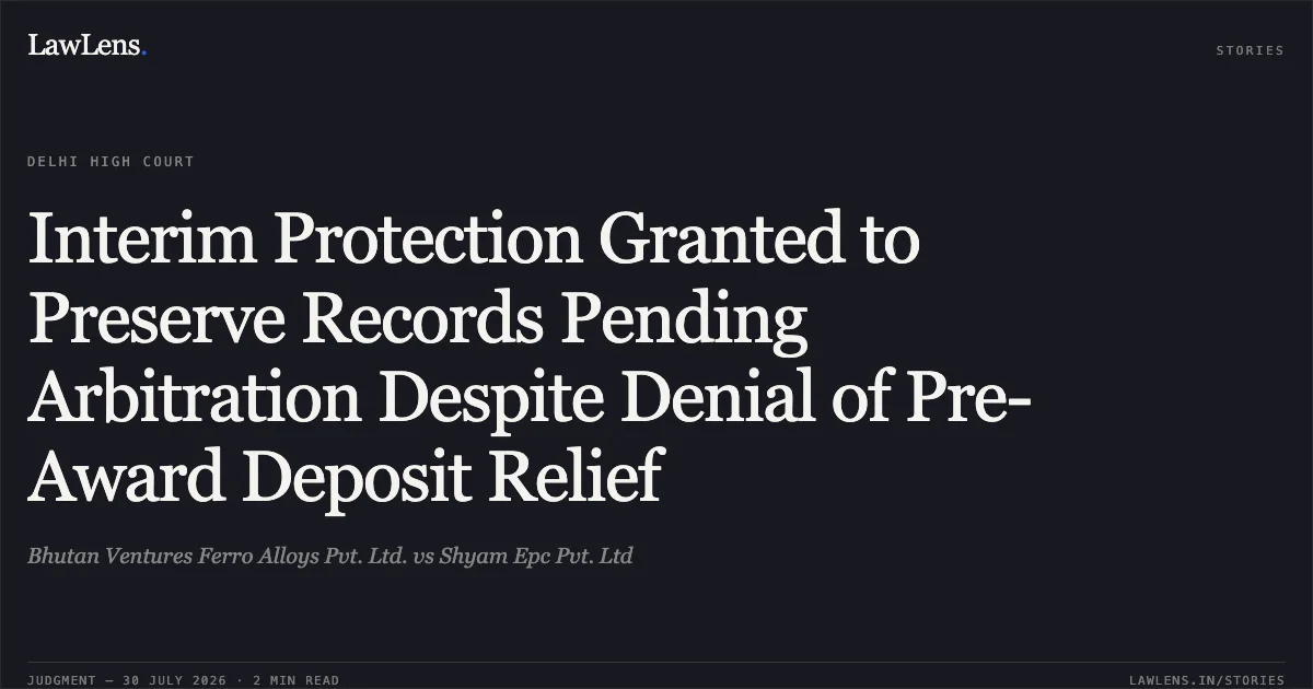 Interim Protection Granted to Preserve Records Pending Arbitration Despite Denial of Pre-Award Deposit Relief. Bhutan Ventures Ferro Alloys Pvt. Ltd. vs Shyam Epc Pvt. Ltd. Delhi High Court. LawLens