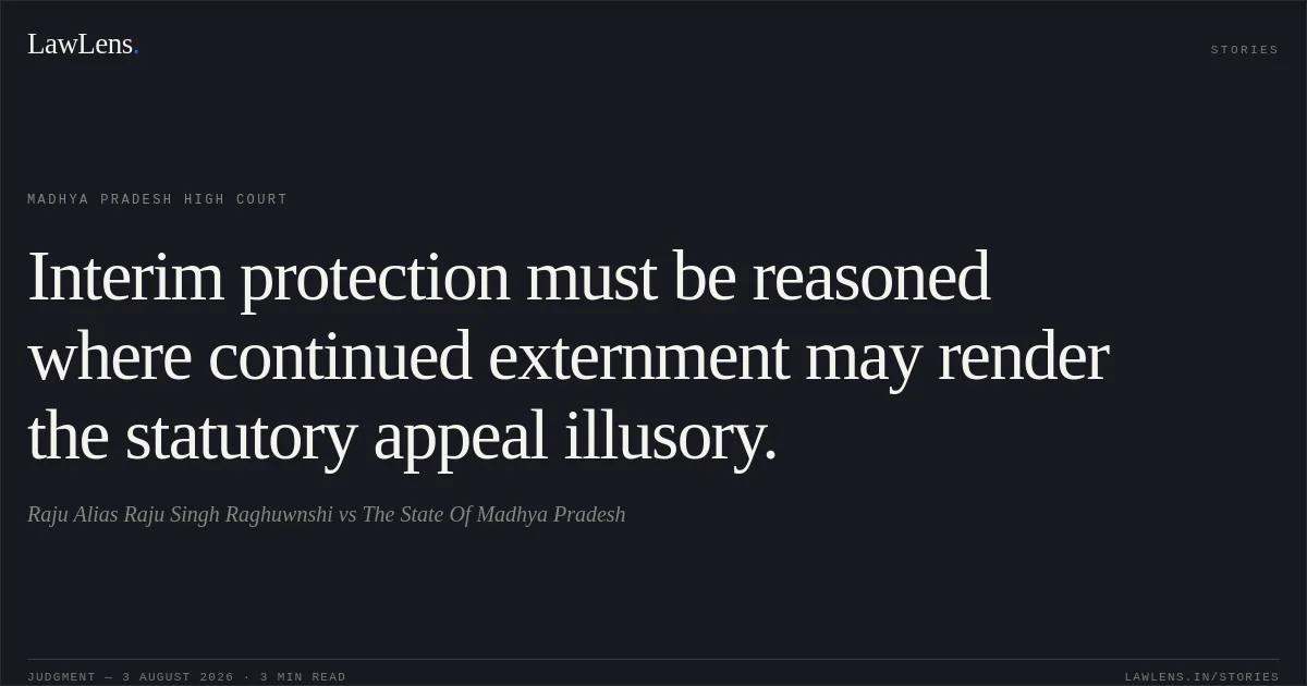 Interim protection must be reasoned where continued externment may render the statutory appeal illusory.. Raju Alias  Raju Singh Raghuwnshi vs The State Of Madhya Pradesh. Madhya Pradesh High Court. LawLens