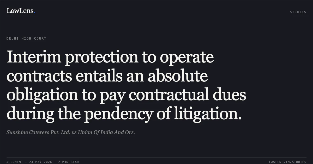 Interim protection to operate contracts entails an absolute obligation to pay contractual dues during the pendency of litigation.. Sunshine Caterers Pvt. Ltd. vs Union Of India And Ors.. Delhi High Court. LawLens