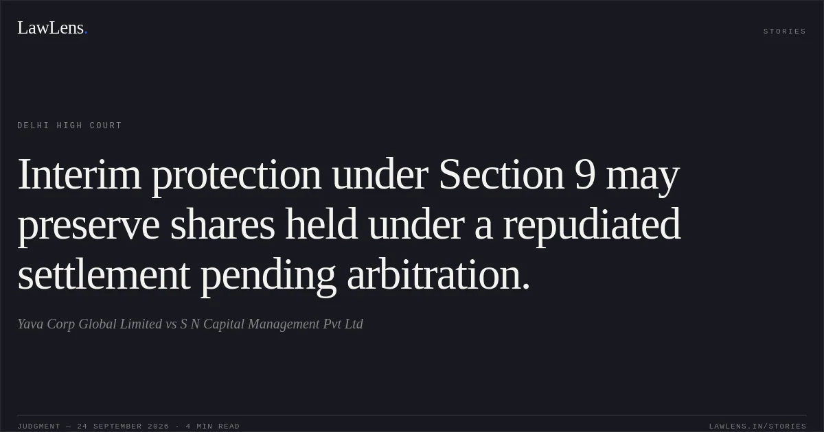 Interim protection under Section 9 may preserve shares held under a repudiated settlement pending arbitration.. Yava Corp Global Limited vs S N Capital Management Pvt Ltd. Delhi High Court. LawLens