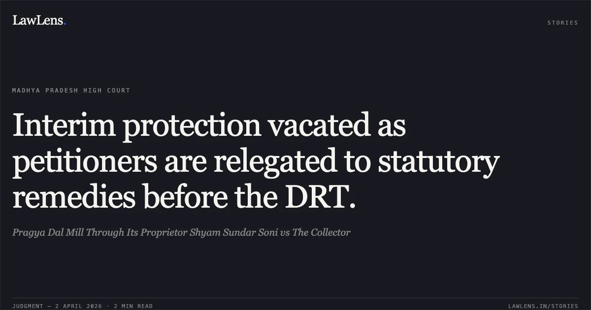 Interim protection vacated as petitioners are relegated to statutory remedies before the DRT.. Pragya Dal Mill Through Its Proprietor Shyam Sundar Soni vs The Collector. Madhya Pradesh High Court. LawLens