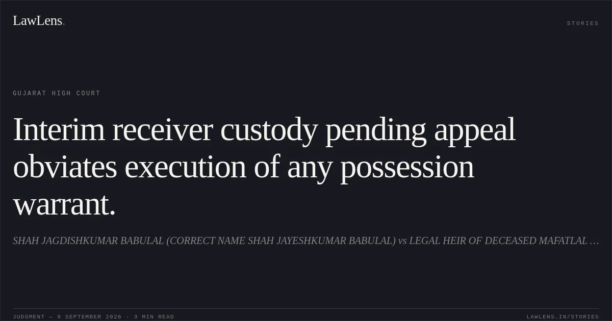 Interim receiver custody pending appeal obviates execution of any possession warrant.. SHAH JAGDISHKUMAR BABULAL (CORRECT NAME SHAH JAYESHKUMAR BABULAL) vs LEGAL HEIR OF DECEASED MAFATLAL HANSRAJ VARIYA. Gujarat High Court. LawLens