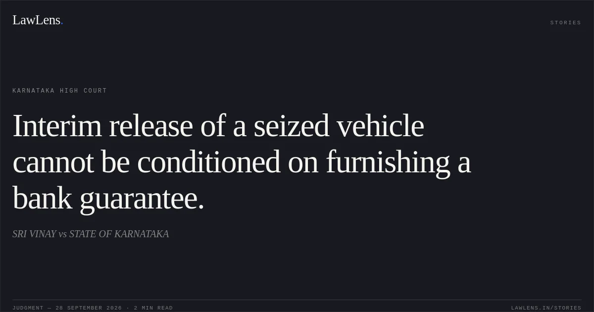 Interim release of a seized vehicle cannot be conditioned on furnishing a bank guarantee.. SRI VINAY vs STATE OF KARNATAKA. Karnataka High Court. LawLens