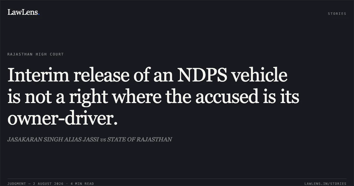 Interim release of an NDPS vehicle is not a right where the accused is its owner-driver.. JASAKARAN SINGH ALIAS JASSI vs STATE OF RAJASTHAN. Rajasthan High Court. LawLens