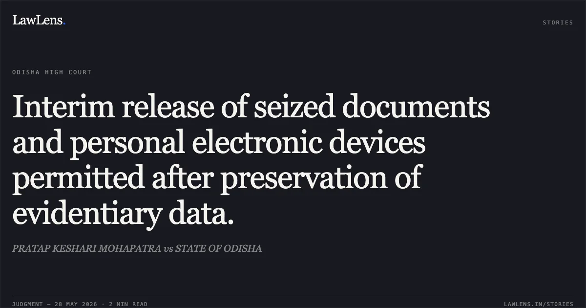 Interim release of seized documents and personal electronic devices permitted after preservation of evidentiary data.. PRATAP KESHARI MOHAPATRA vs STATE OF ODISHA. Odisha High Court. LawLens