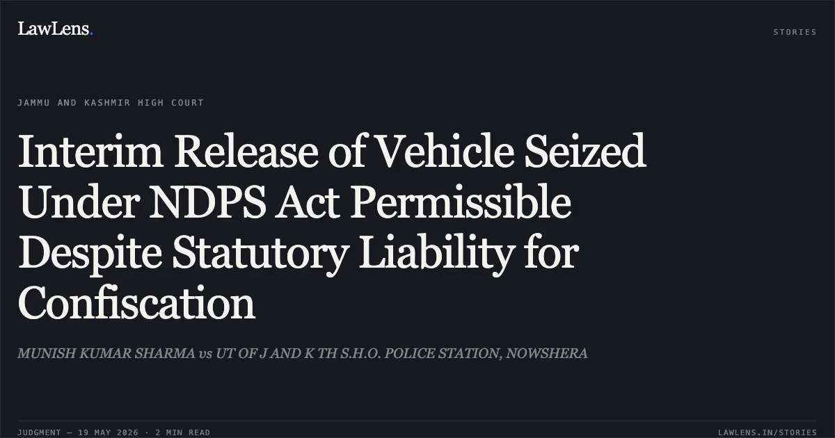 Interim Release of Vehicle Seized Under NDPS Act Permissible Despite Statutory Liability for Confiscation. MUNISH KUMAR SHARMA vs UT OF J AND K TH S.H.O. POLICE STATION, NOWSHERA. Jammu and Kashmir High Court. LawLens