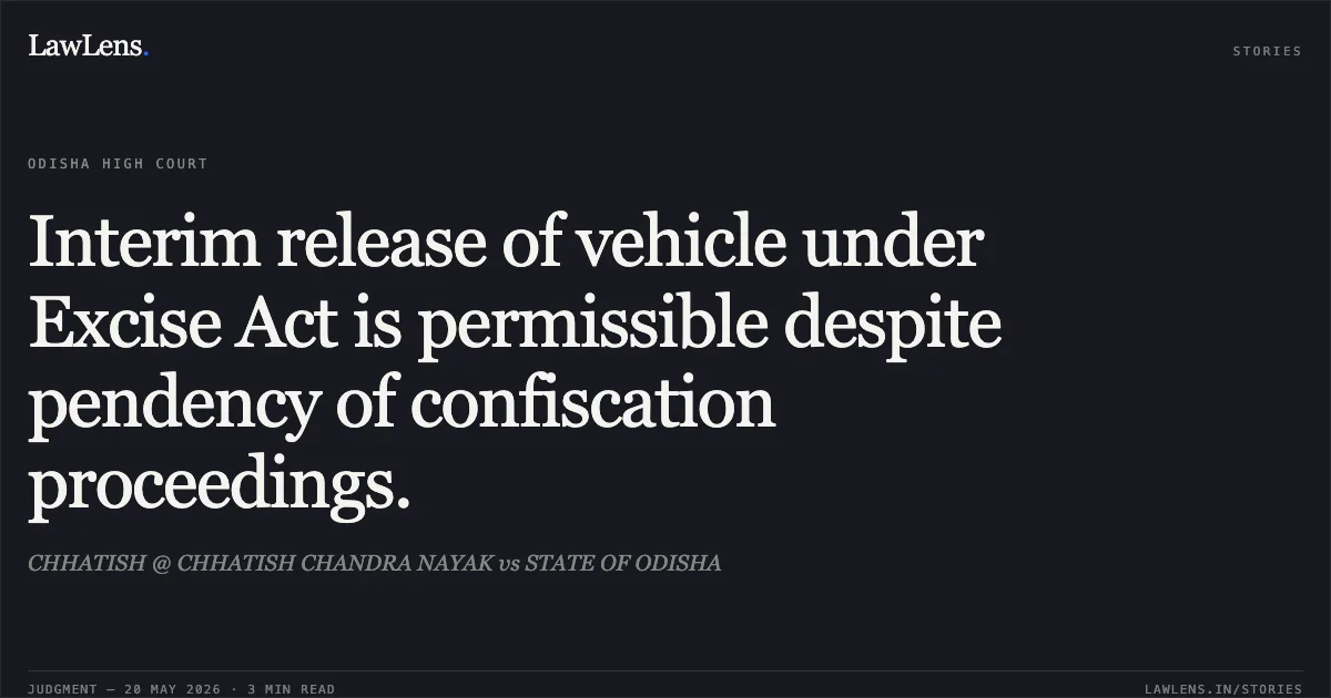 Interim release of vehicle under Excise Act is permissible despite pendency of confiscation proceedings.. CHHATISH @ CHHATISH CHANDRA NAYAK vs STATE OF ODISHA. Odisha High Court. LawLens
