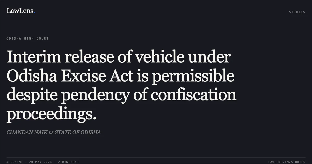 Interim release of vehicle under Odisha Excise Act is permissible despite pendency of confiscation proceedings.. CHANDAN NAIK vs STATE OF ODISHA. Odisha High Court. LawLens