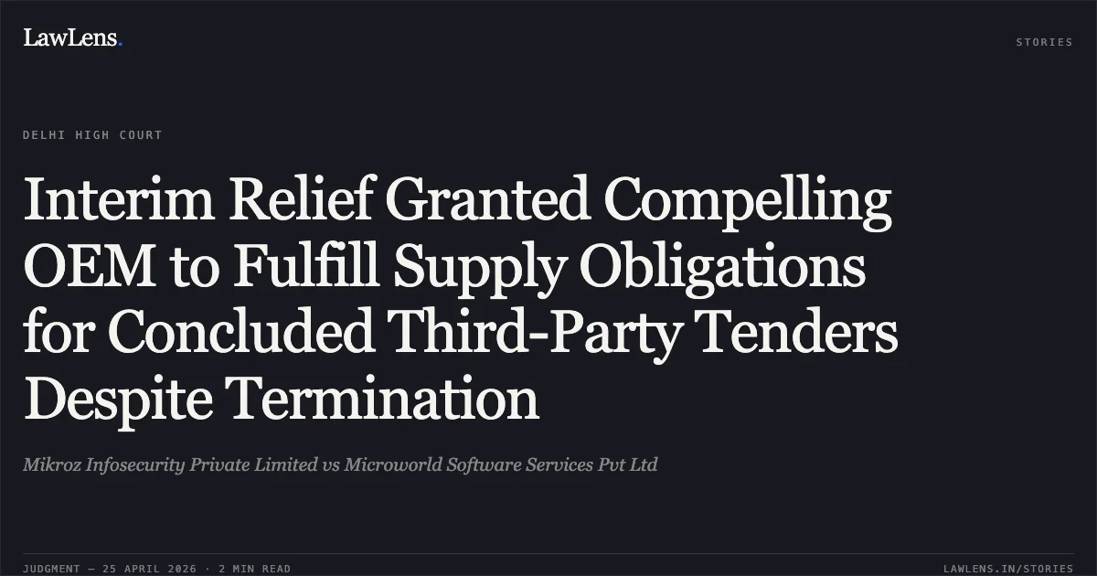 Interim Relief Granted Compelling OEM to Fulfill Supply Obligations for Concluded Third-Party Tenders Despite Termination. Mikroz Infosecurity Private Limited vs Microworld Software Services Pvt Ltd. Delhi High Court. LawLens
