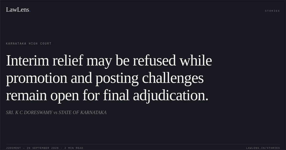 Interim relief may be refused while promotion and posting challenges remain open for final adjudication.. SRI. K C DORESWAMY vs STATE OF KARNATAKA. Karnataka High Court. LawLens