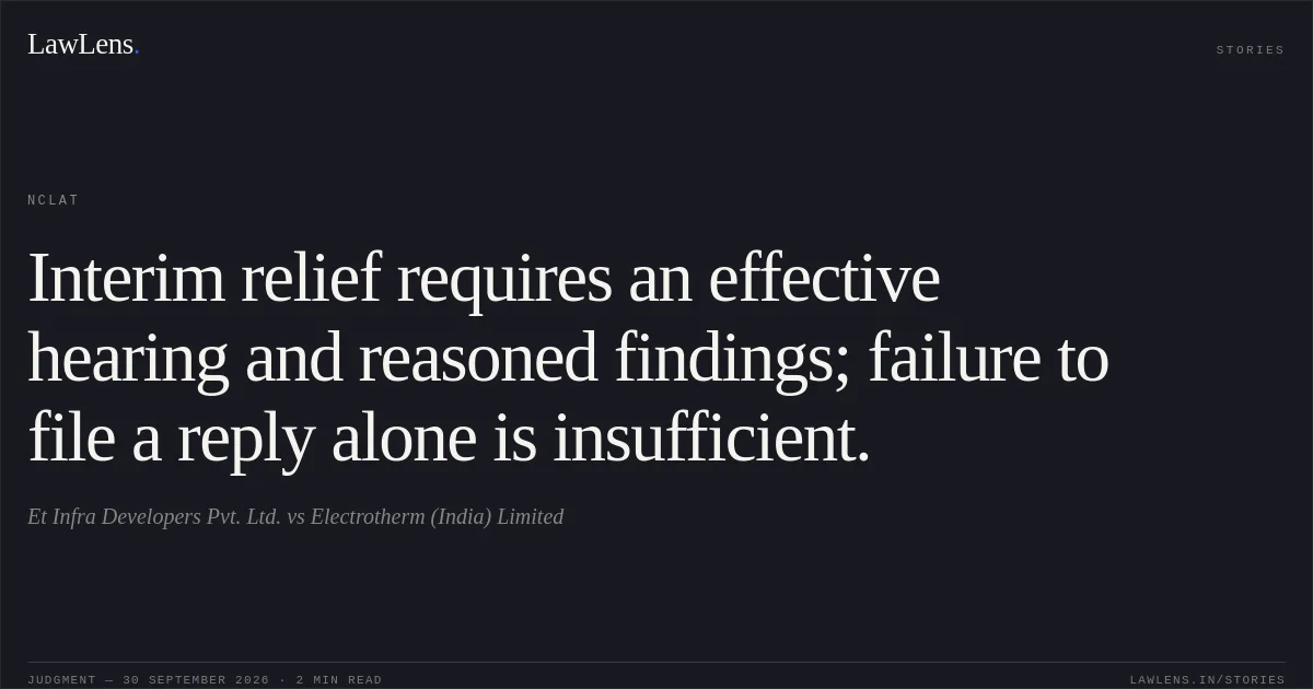 Interim relief requires an effective hearing and reasoned findings; failure to file a reply alone is insufficient.. Et Infra Developers Pvt. Ltd. vs Electrotherm (India) Limited. NCLAT. LawLens