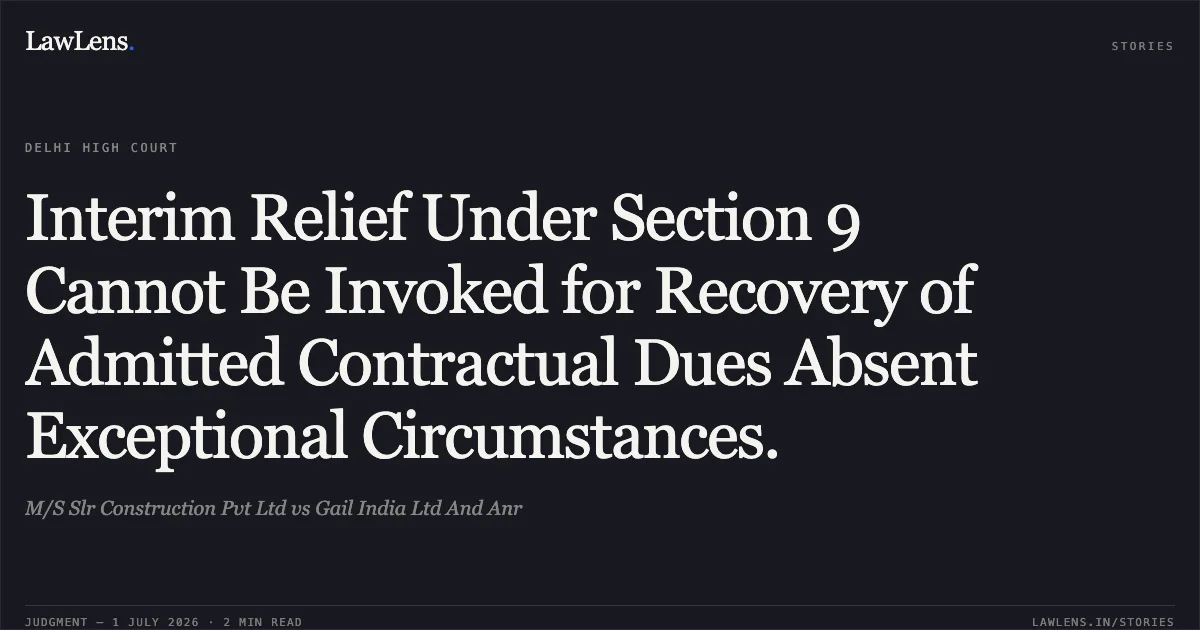 Interim Relief Under Section 9 Cannot Be Invoked for Recovery of Admitted Contractual Dues Absent Exceptional Circumstances.. M/S Slr Construction Pvt Ltd vs Gail India Ltd And Anr. Delhi High Court. LawLens
